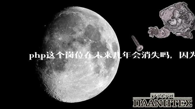 php这个岗位在未来几年会消失吗，因为刚从事php有点焦虑?