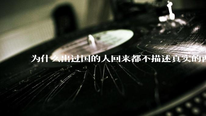 为什么出过国的人回来都不描述真实的西方百姓生活？
