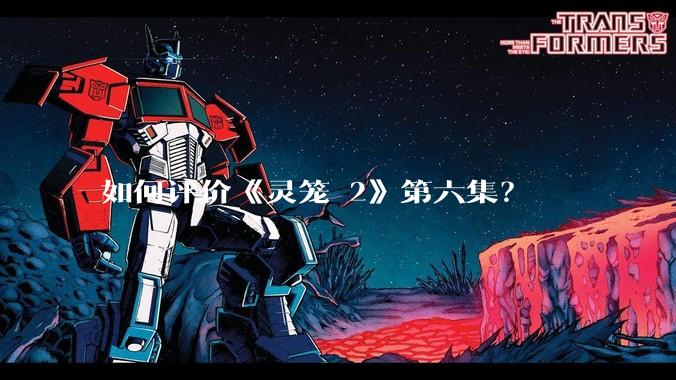 如何评价《灵笼 2》第六集？