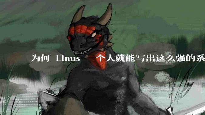 为何 Linus 一个人就能写出这么强的系统，中国却做不出来？