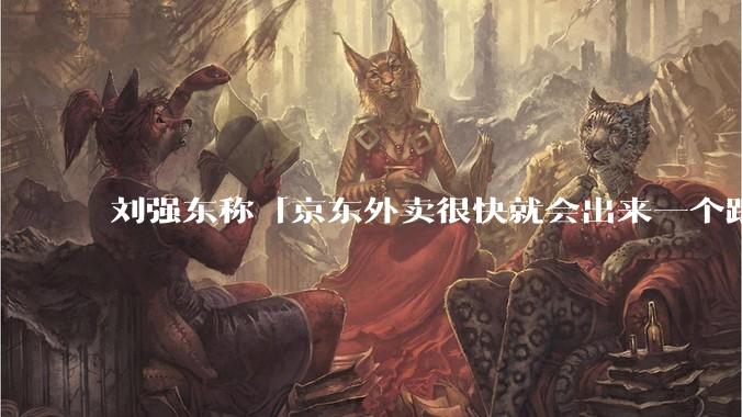 刘强东称「京东外卖很快就会出来一个跟美团完全不同的商业模式」，如何看待此回应？