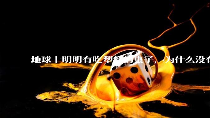 地球上明明有吃塑料的虫子，为什么没有普及？