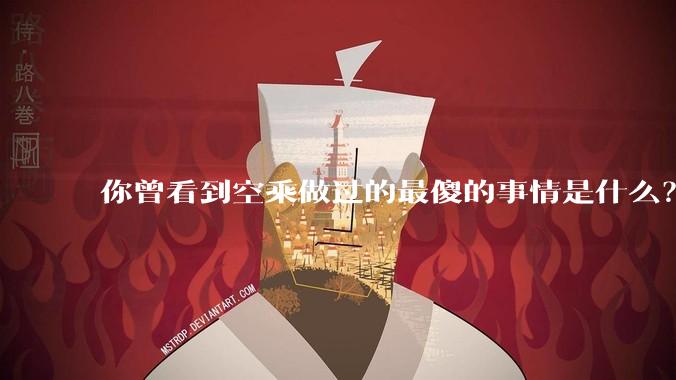 你曾看到空乘做过的最傻的事情是什么？