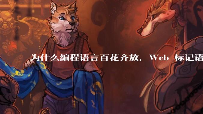 为什么编程语言百花齐放，Web 标记语言 HTML 一家独大？