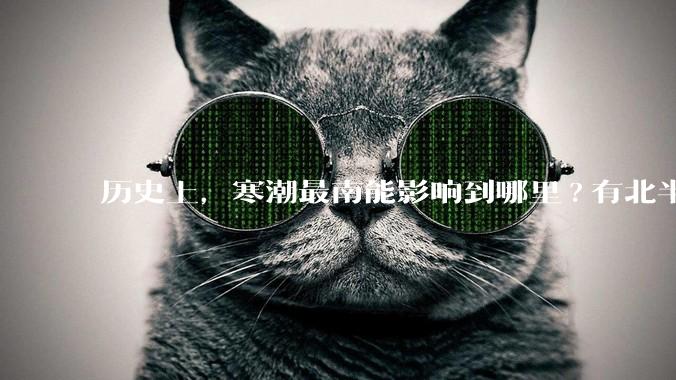 历史上，寒潮最南能影响到哪里?有北半球寒潮影响到南半球或南极寒潮影响到北半球的记录吗？