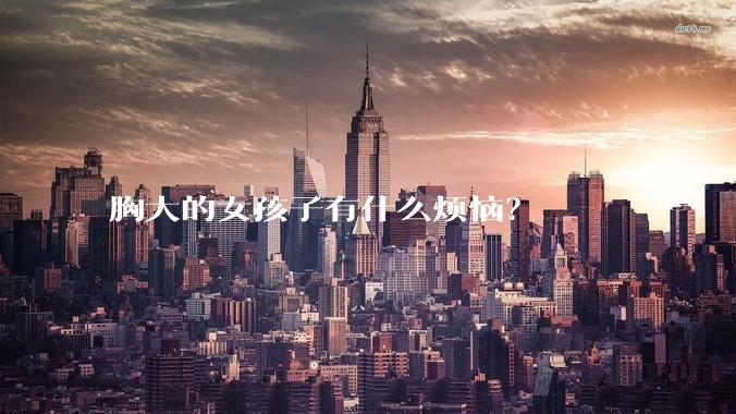 胸大的女孩子有什么烦恼？