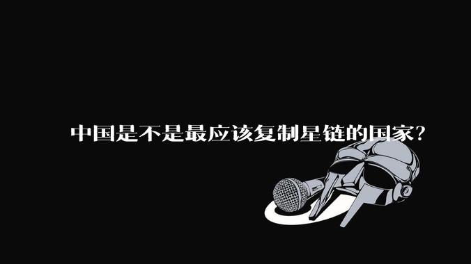 中国是不是最应该复制星链的国家？